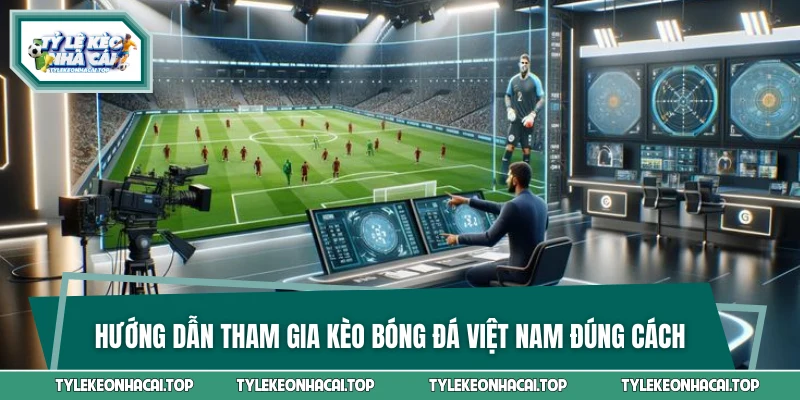 Hướng dẫn tham gia kèo bóng đá Việt Nam đúng cách
