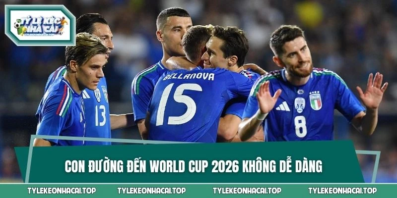 Con đường đến World Cup 2026 không dễ dàng