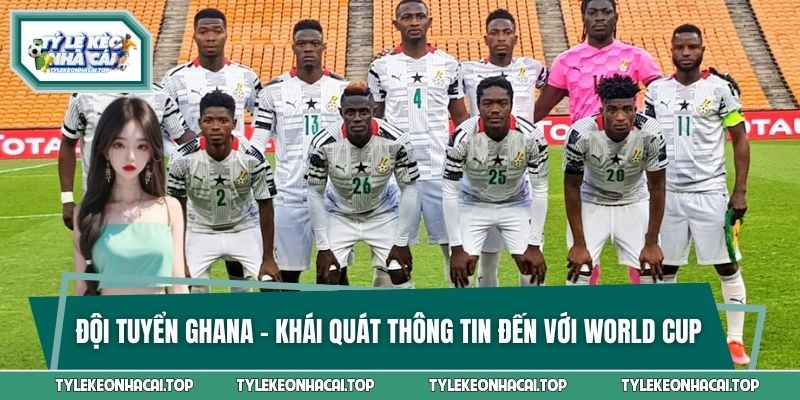 Đội Tuyển Ghana - Khái Quát Thông Tin Đến Với World Cup